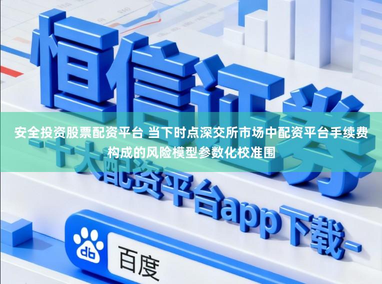 安全投资股票配资平台 当下时点深交所市场中配资平台手续费构成的风险模型参数化校准围