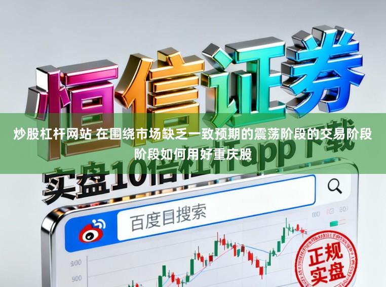 炒股杠杆网站 在围绕市场缺乏一致预期的震荡阶段的交易阶段阶段如何用好重庆股