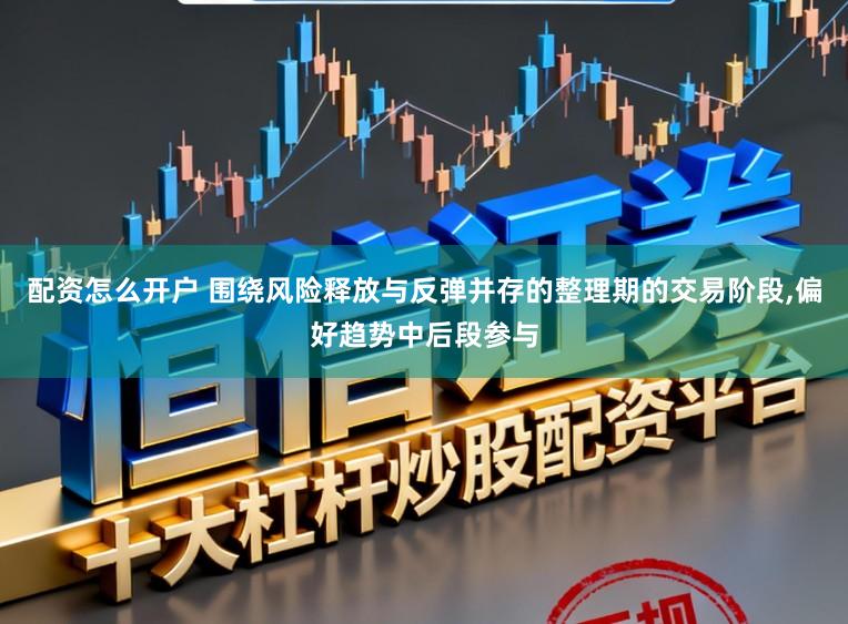 配资怎么开户 围绕风险释放与反弹并存的整理期的交易阶段，偏好趋势中后段参与