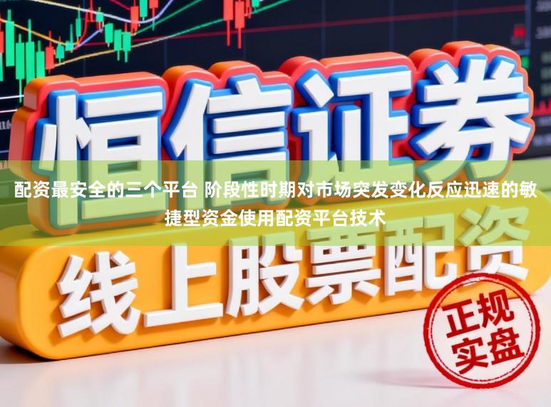 配资最安全的三个平台 阶段性时期对市场突发变化反应迅速的敏捷型资金使用配资平台技术
