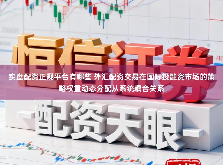 实盘配资正规平台有哪些 外汇配资交易在国际投融资市场的策略权重动态分配从系统耦合关系