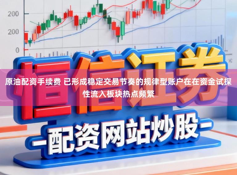 原油配资手续费 已形成稳定交易节奏的规律型账户在在资金试探性流入板块热点频繁