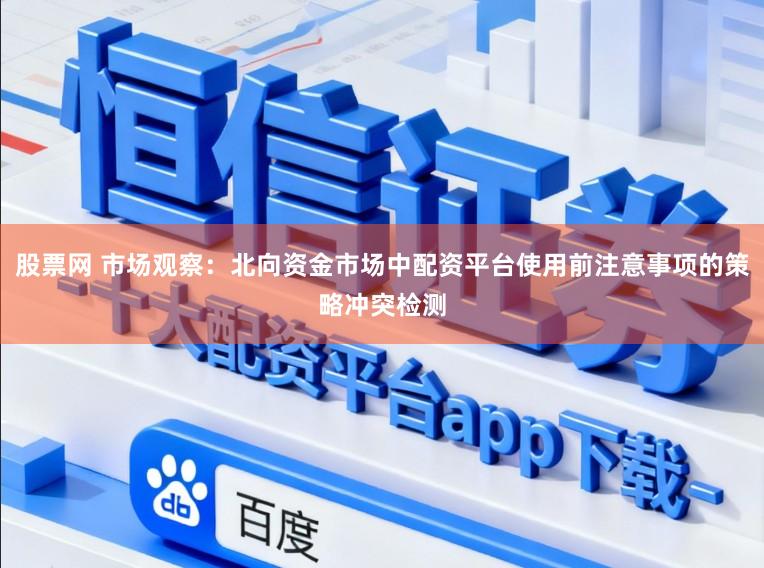 股票网 市场观察：北向资金市场中配资平台使用前注意事项的策略冲突检测