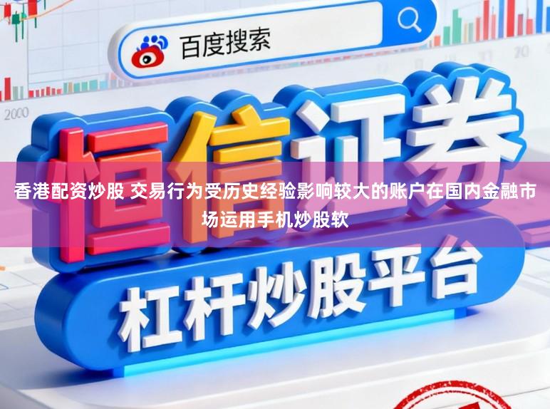 香港配资炒股 交易行为受历史经验影响较大的账户在国内金融市场运用手机炒股软