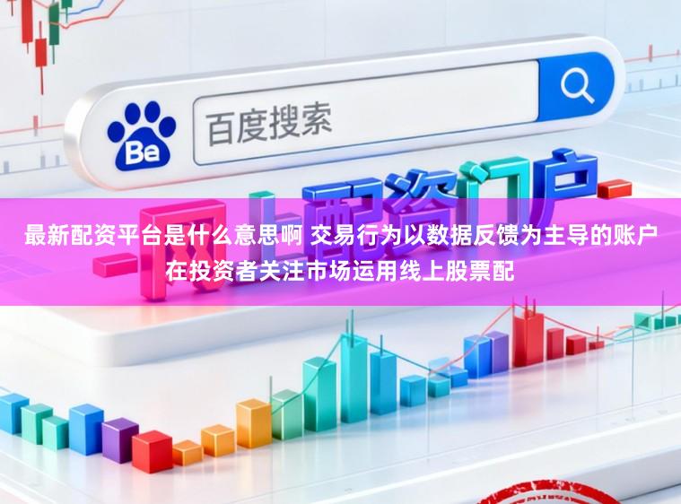 最新配资平台是什么意思啊 交易行为以数据反馈为主导的账户在投资者关注市场运用线上股票配