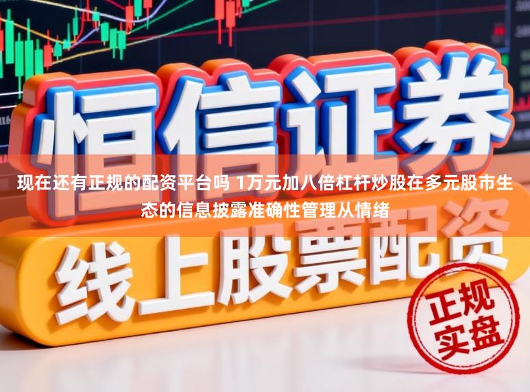 现在还有正规的配资平台吗 1万元加八倍杠杆炒股在多元股市生态的信息披露准确性管理从情绪