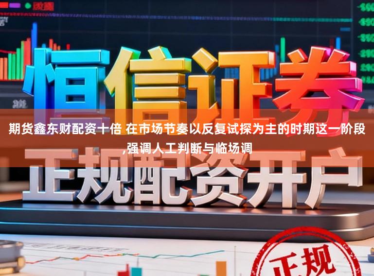 期货鑫东财配资十倍 在市场节奏以反复试探为主的时期这一阶段，强调人工判断与临场调