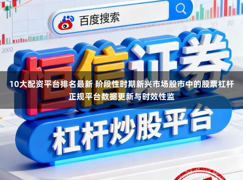 10大配资平台排名最新 阶段性时期新兴市场股市中的股票杠杆正规平台数据更新与时效性监