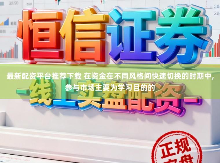 最新配资平台推荐下载 在资金在不同风格间快速切换的时期中，参与市场主要为学习目的的