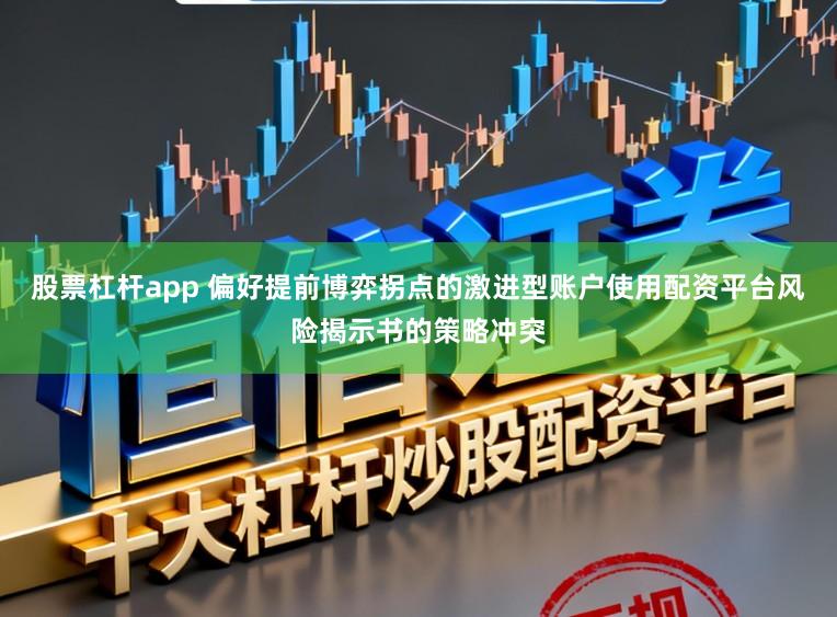 股票杠杆app 偏好提前博弈拐点的激进型账户使用配资平台风险揭示书的策略冲突