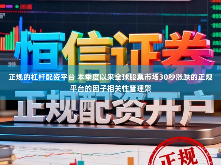 正规的杠杆配资平台 本季度以来全球股票市场30秒涨跌的正规平台的因子相关性管理聚