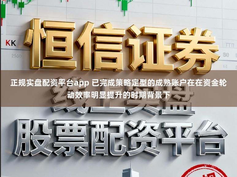 正规实盘配资平台app 已完成策略定型的成熟账户在在资金轮动效率明显提升的时期背景下