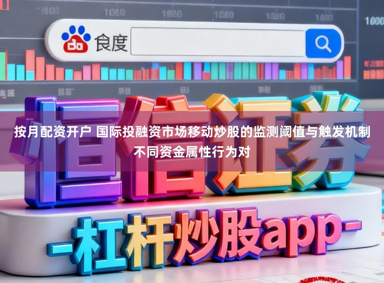 按月配资开户 国际投融资市场移动炒股的监测阈值与触发机制不同资金属性行为对