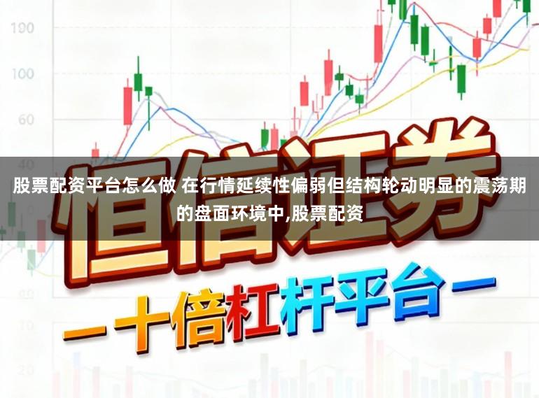 股票配资平台怎么做 在行情延续性偏弱但结构轮动明显的震荡期的盘面环境中,股票配资