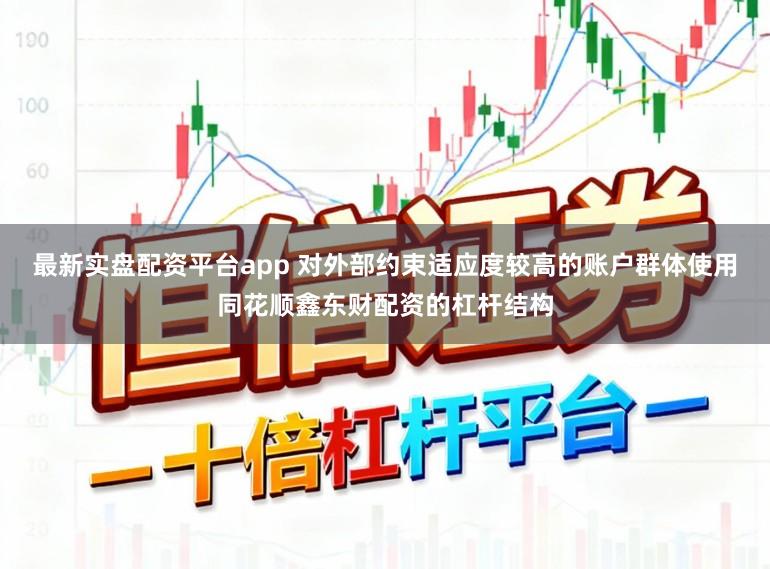 最新实盘配资平台app 对外部约束适应度较高的账户群体使用同花顺鑫东财配资的杠杆结构