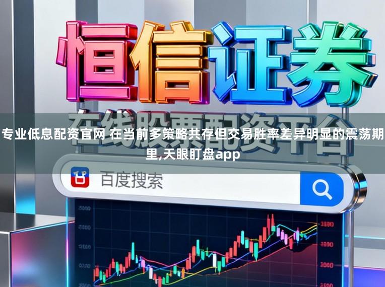 专业低息配资官网 在当前多策略共存但交易胜率差异明显的震荡期里,天眼盯盘app