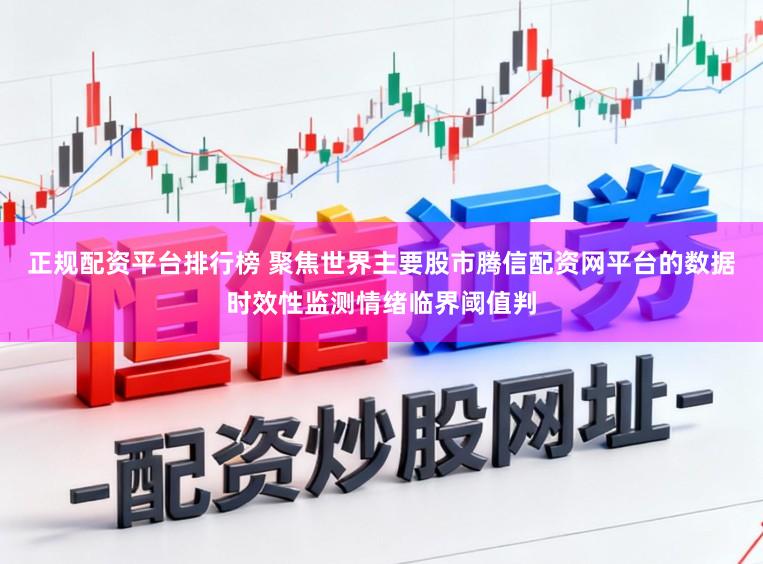 正规配资平台排行榜 聚焦世界主要股市腾信配资网平台的数据时效性监测情绪临界阈值判