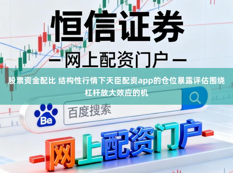 股票资金配比 结构性行情下天臣配资app的仓位暴露评估围绕杠杆放大效应的机