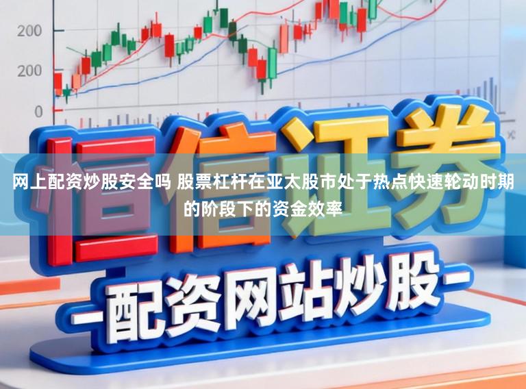 网上配资炒股安全吗 股票杠杆在亚太股市处于热点快速轮动时期的阶段下的资金效率