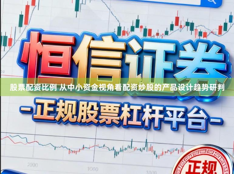 股票配资比例 从中小资金视角看配资炒股的产品设计趋势研判
