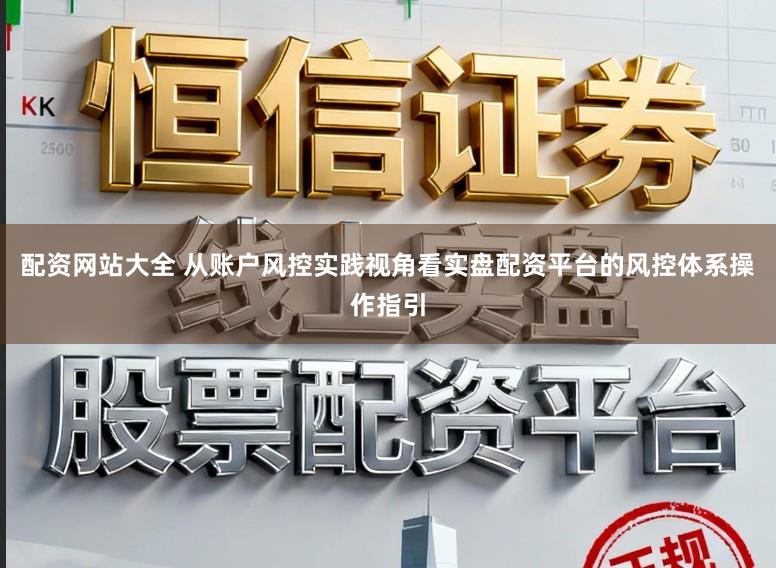 配资网站大全 从账户风控实践视角看实盘配资平台的风控体系操作指引