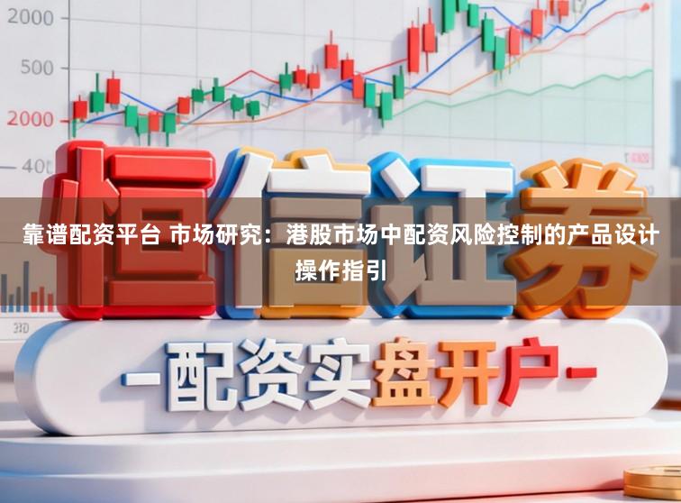 靠谱配资平台 市场研究：港股市场中配资风险控制的产品设计操作指引