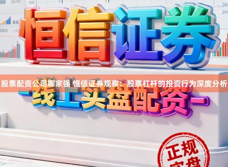 股票配资公司哪家强 恒信证券观察：股票杠杆的投资行为深度分析