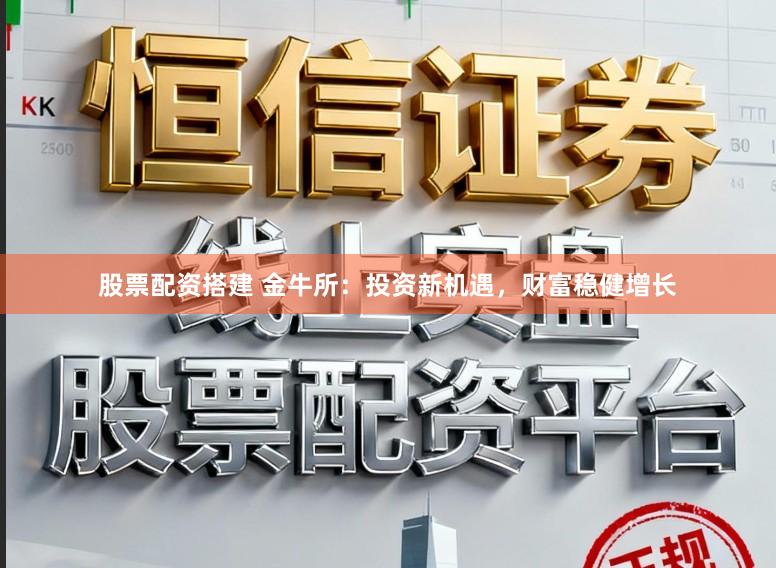 股票配资搭建 金牛所：投资新机遇，财富稳健增长