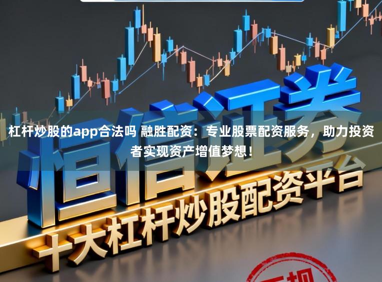 杠杆炒股的app合法吗 融胜配资：专业股票配资服务，助力投资者实现资产增值梦想！