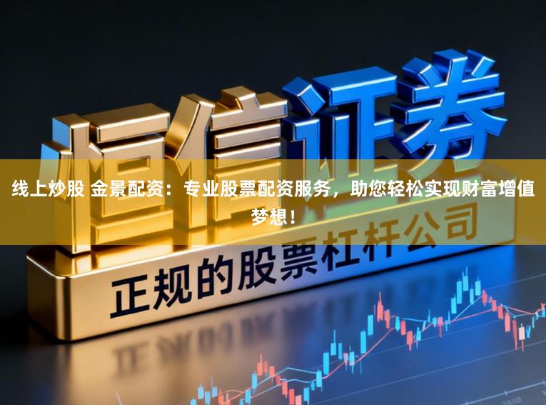 线上炒股 金景配资：专业股票配资服务，助您轻松实现财富增值梦想！