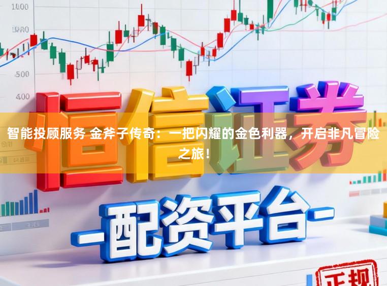 智能投顾服务 金斧子传奇：一把闪耀的金色利器，开启非凡冒险之旅！