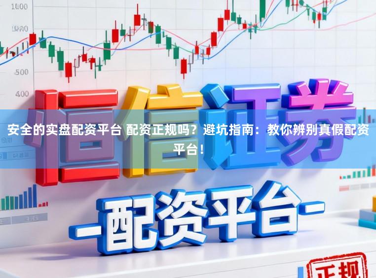 安全的实盘配资平台 配资正规吗？避坑指南：教你辨别真假配资平台！
