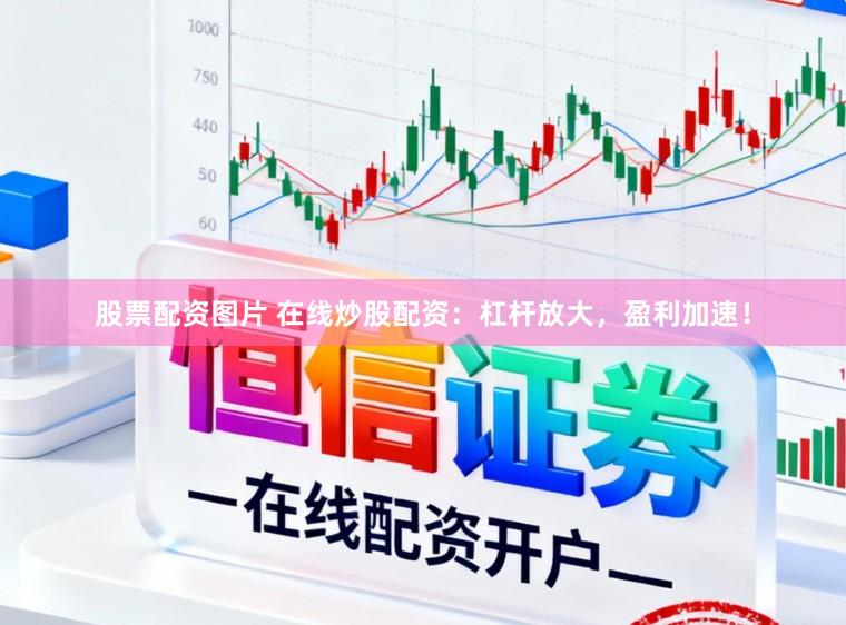 股票配资图片 在线炒股配资：杠杆放大，盈利加速！