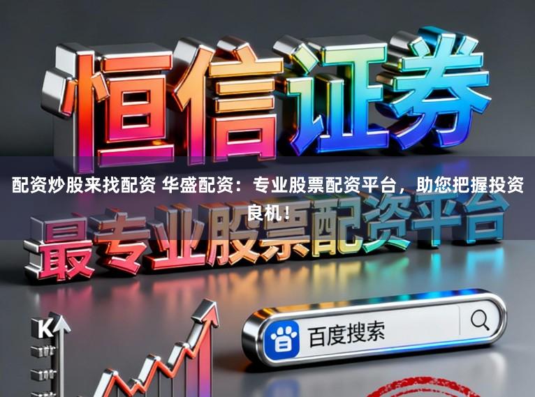 配资炒股来找配资 华盛配资：专业股票配资平台，助您把握投资良机！