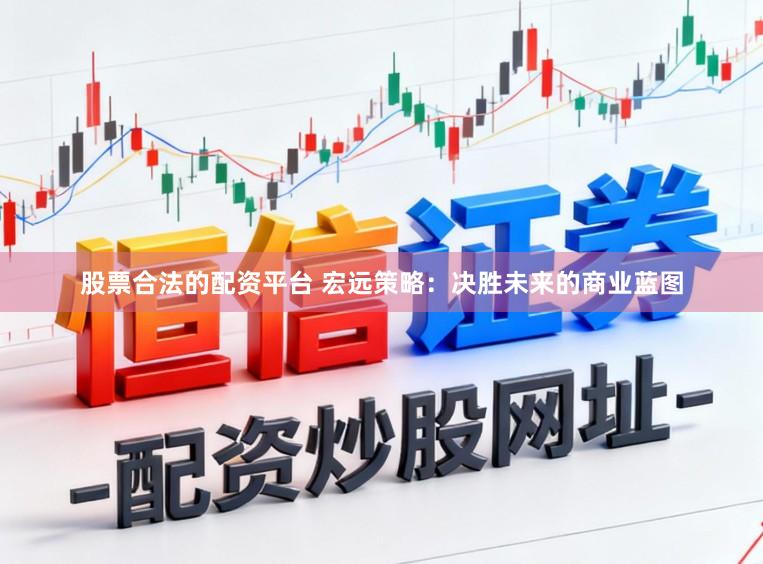 股票合法的配资平台 宏远策略：决胜未来的商业蓝图
