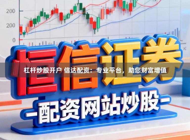 杠杆炒股开户 信达配资：专业平台，助您财富增值