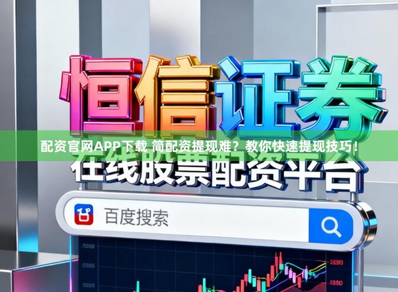 配资官网APP下载 简配资提现难？教你快速提现技巧！
