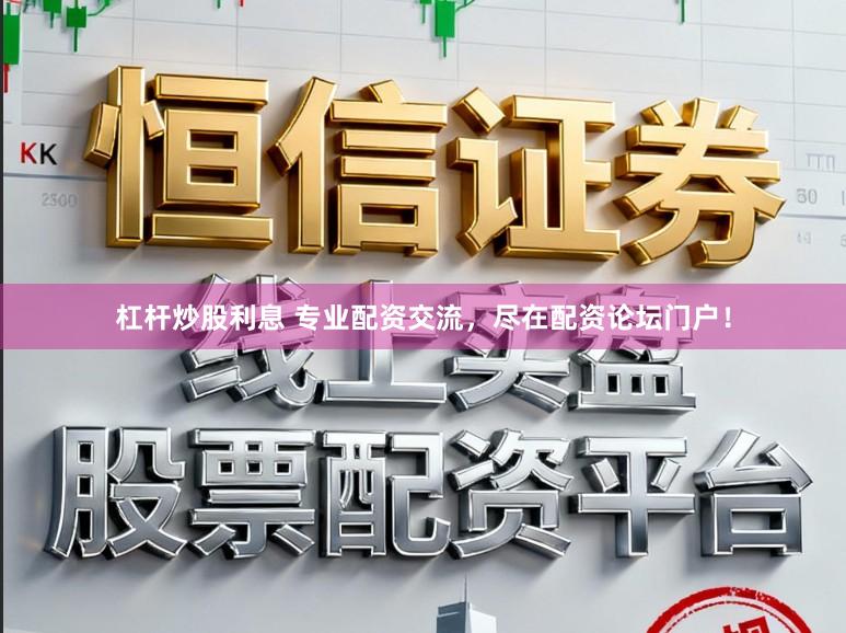 杠杆炒股利息 专业配资交流，尽在配资论坛门户！