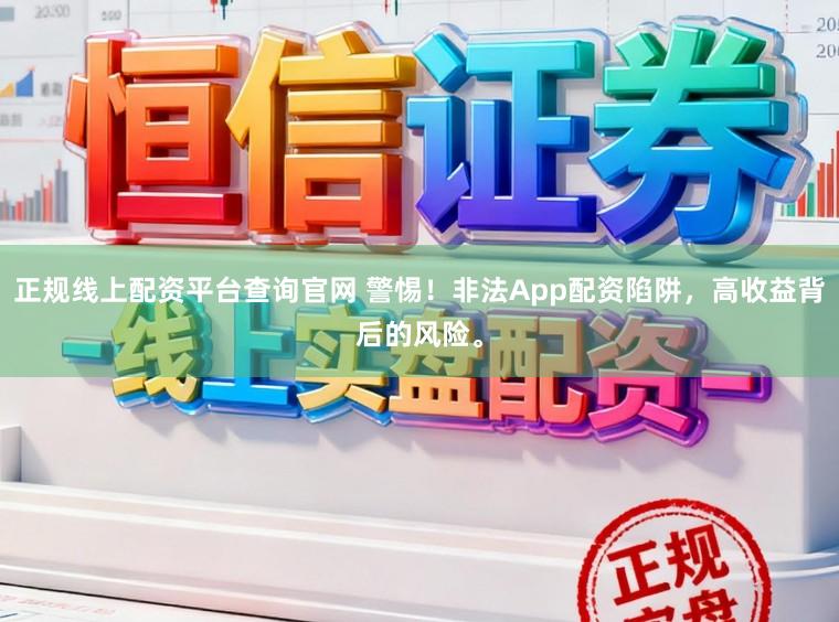 正规线上配资平台查询官网 警惕！非法App配资陷阱，高收益背后的风险。