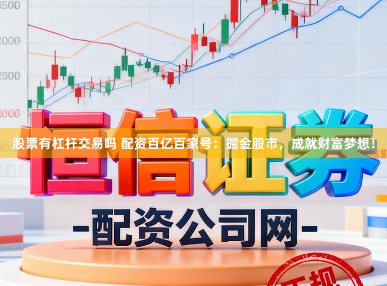 股票有杠杆交易吗 配资百亿百家号：掘金股市，成就财富梦想！