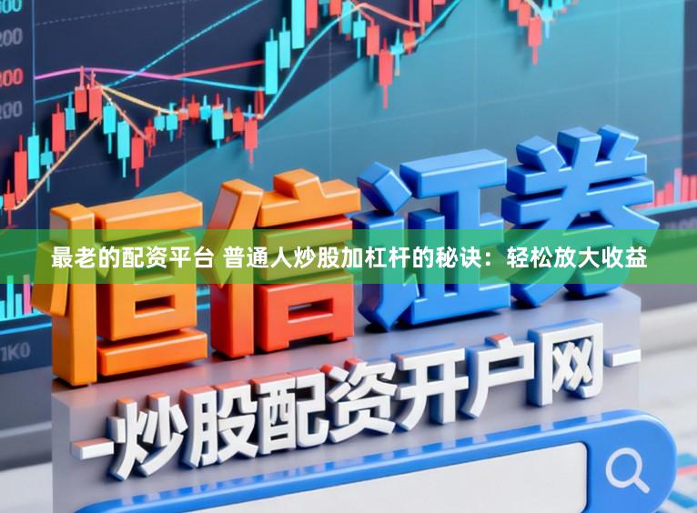 最老的配资平台 普通人炒股加杠杆的秘诀：轻松放大收益