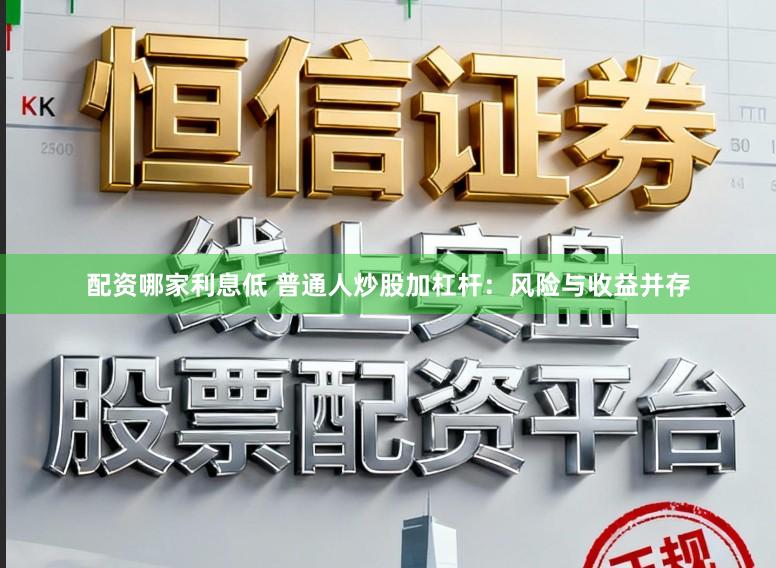 配资哪家利息低 普通人炒股加杠杆：风险与收益并存