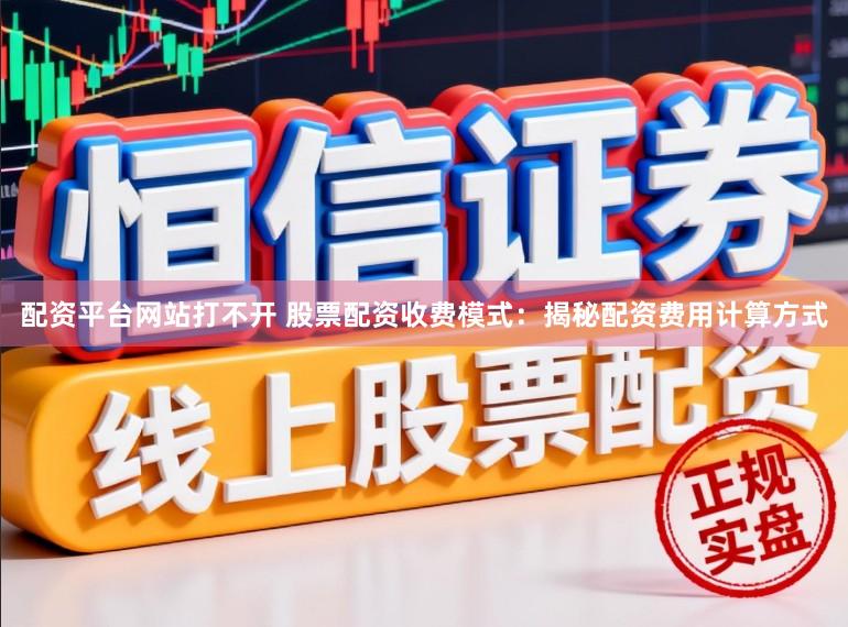 配资平台网站打不开 股票配资收费模式：揭秘配资费用计算方式