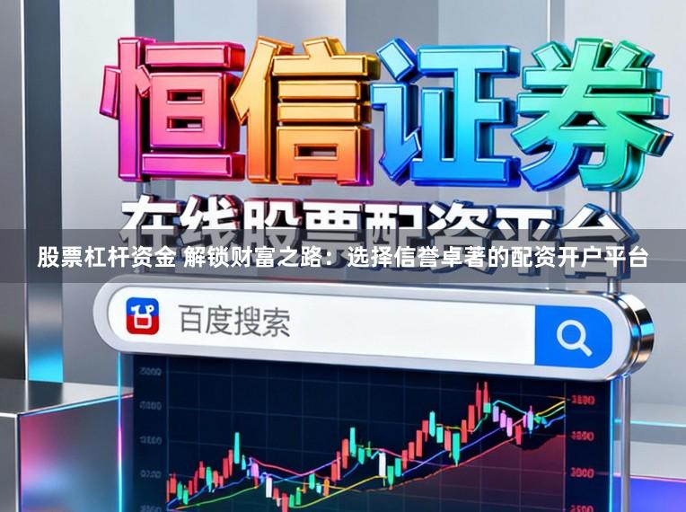 股票杠杆资金 解锁财富之路：选择信誉卓著的配资开户平台