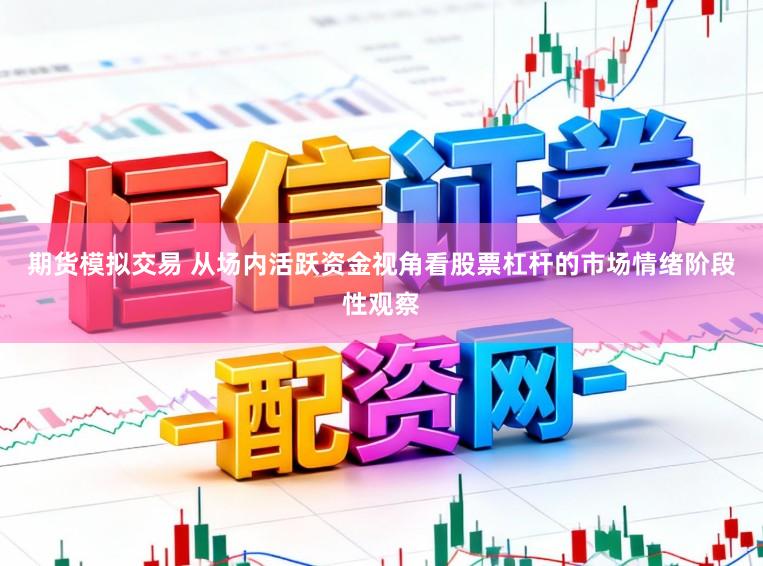 期货模拟交易 从场内活跃资金视角看股票杠杆的市场情绪阶段性观察