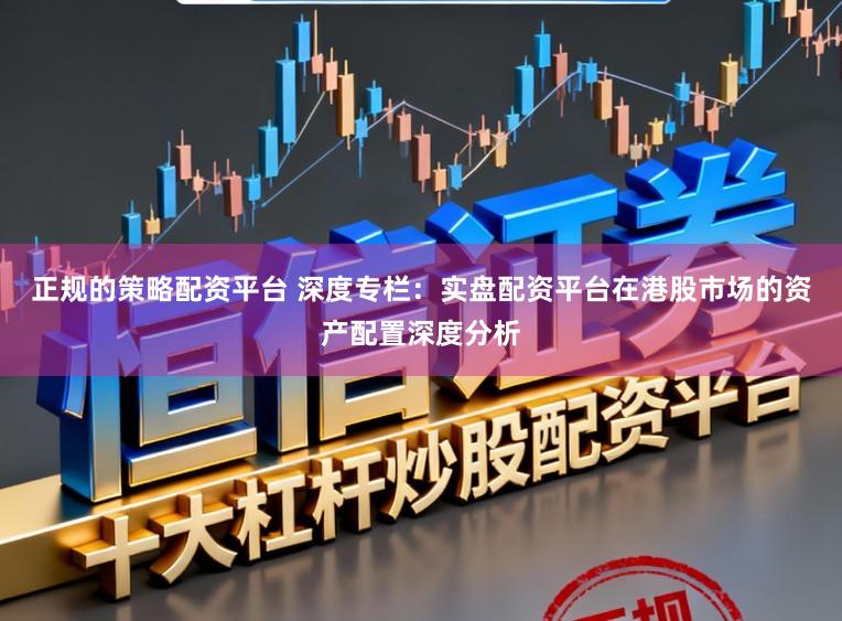 正规的策略配资平台 深度专栏：实盘配资平台在港股市场的资产配置深度分析