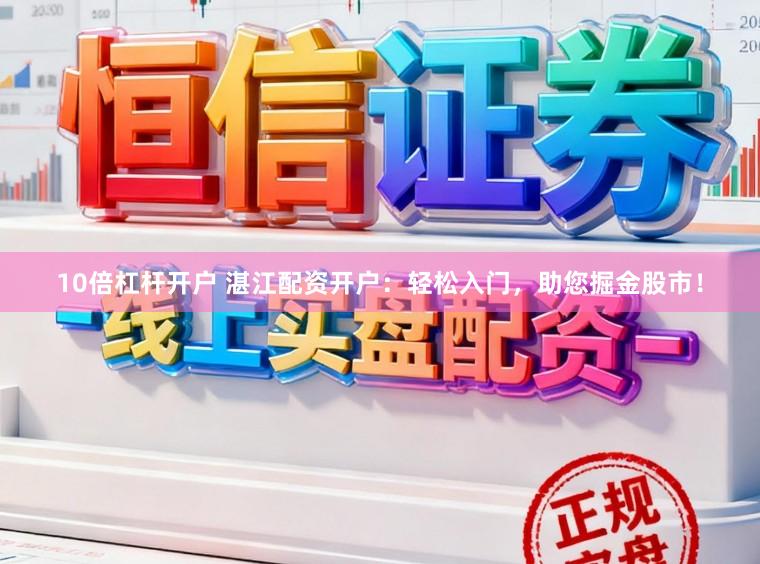 10倍杠杆开户 湛江配资开户：轻松入门，助您掘金股市！
