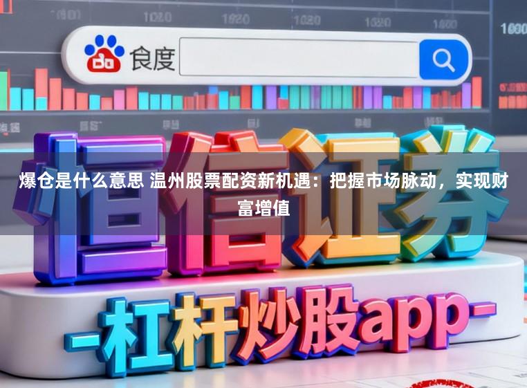 爆仓是什么意思 温州股票配资新机遇：把握市场脉动，实现财富增值