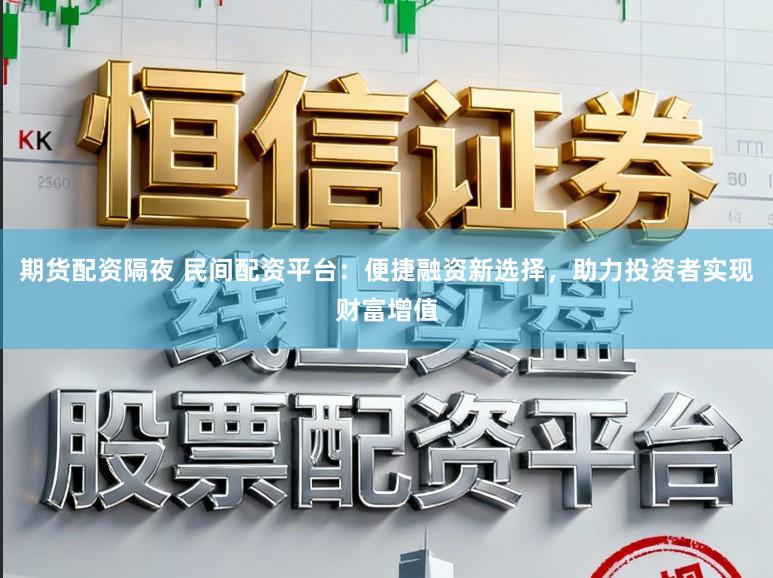 期货配资隔夜 民间配资平台：便捷融资新选择，助力投资者实现财富增值