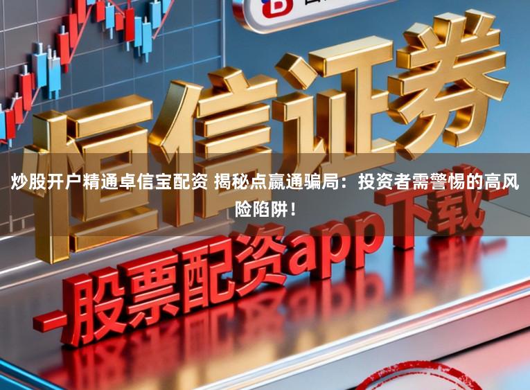 炒股开户精通卓信宝配资 揭秘点嬴通骗局：投资者需警惕的高风险陷阱！